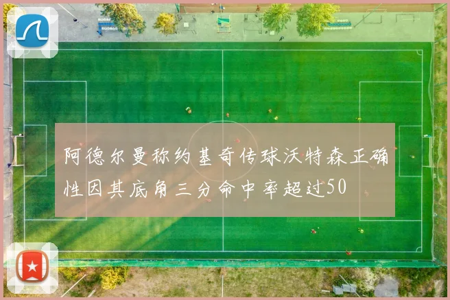 阿德尔曼称约基奇传球沃特森正确性因其底角三分命中率超过50