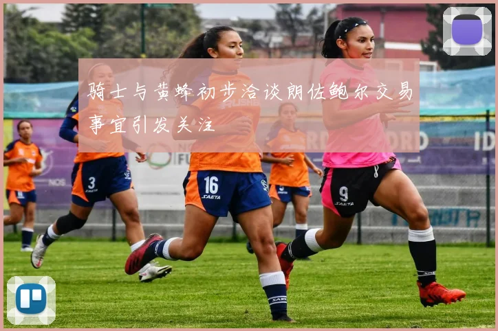 骑士与黄蜂初步洽谈朗佐鲍尔交易事宜引发关注