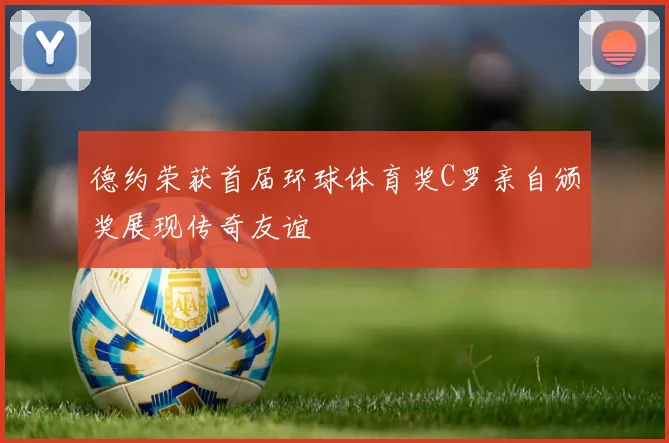 德约荣获首届环球体育奖C罗亲自颁奖展现传奇友谊