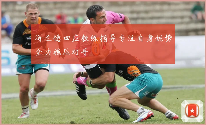 海兰德回应教练指导专注自身优势全力施压对手