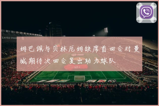 姆巴佩与贝林厄姆缺席首回合对曼城期待次回合复出助力球队