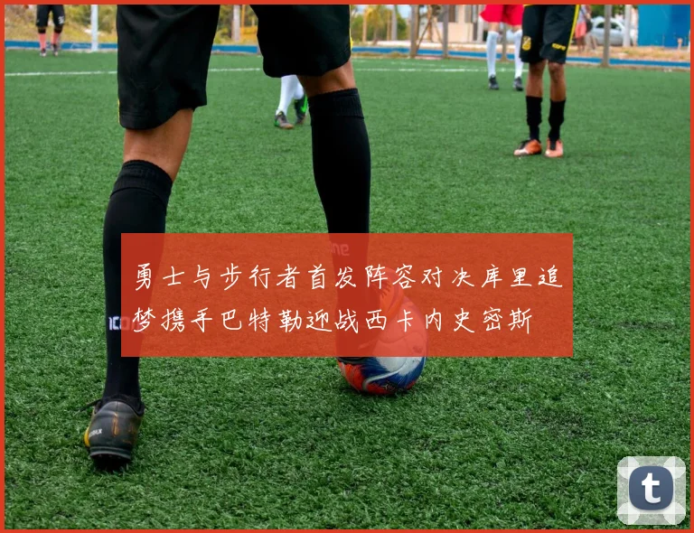 勇士与步行者首发阵容对决库里追梦携手巴特勒迎战西卡内史密斯