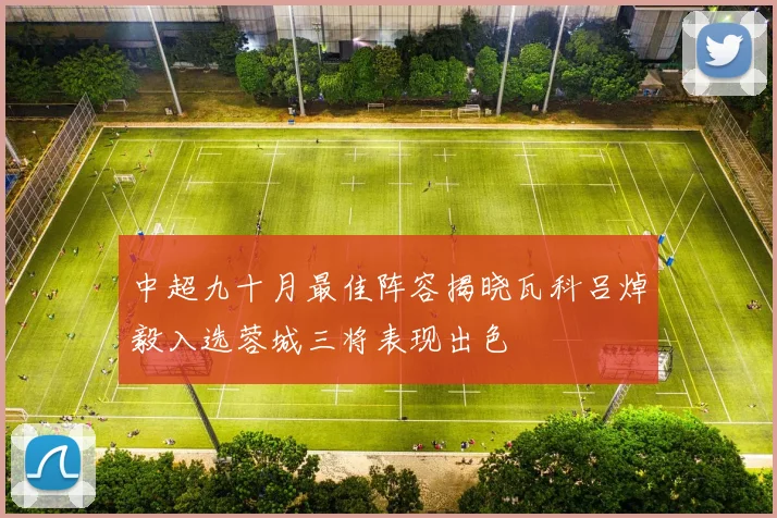 中超九十月最佳阵容揭晓瓦科吕焯毅入选蓉城三将表现出色