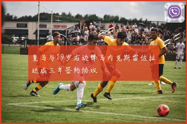 皇马与19岁右边锋马内克斯雷佐拉达成三年签约协议