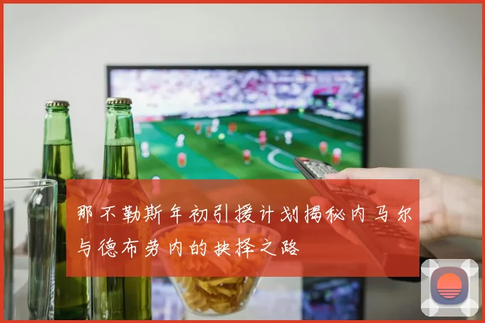 那不勒斯年初引援计划揭秘内马尔与德布劳内的抉择之路
