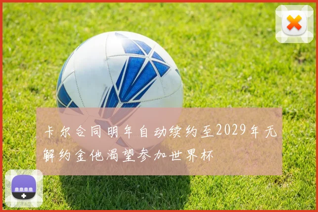 卡尔合同明年自动续约至2029年无解约金他渴望参加世界杯