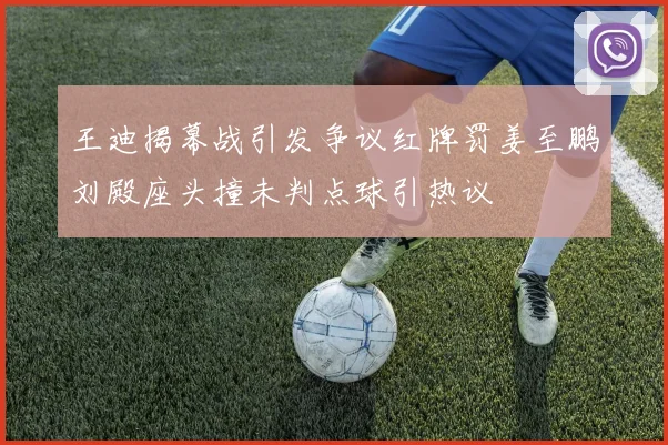 王迪揭幕战引发争议红牌罚姜至鹏刘殿座头撞未判点球引热议