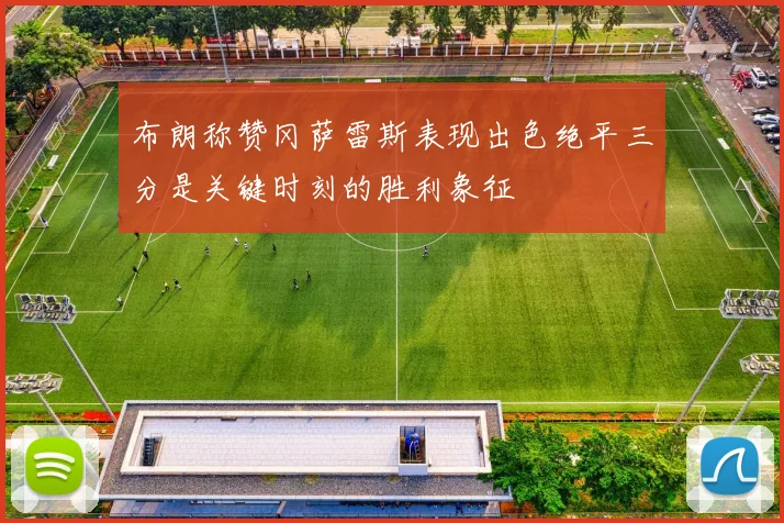 布朗称赞冈萨雷斯表现出色绝平三分是关键时刻的胜利象征