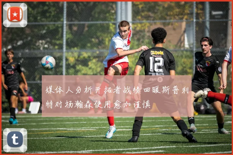 媒体人分析开拓者战绩回暖斯普利特对杨瀚森使用愈加谨慎