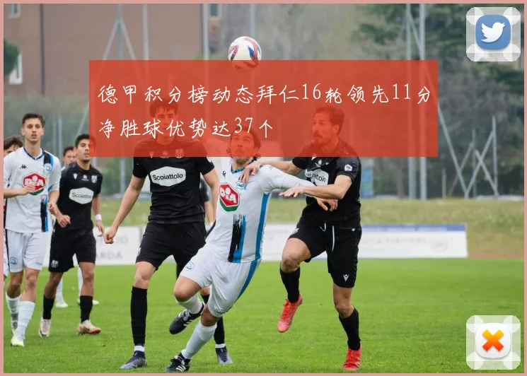 德甲积分榜动态拜仁16轮领先11分净胜球优势达37个
