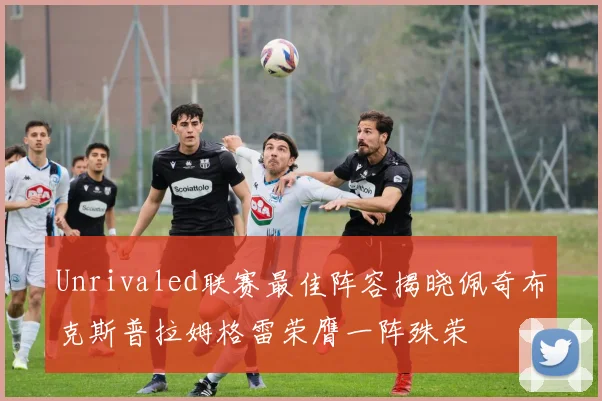 Unrivaled联赛最佳阵容揭晓佩奇布克斯普拉姆格雷荣膺一阵殊荣