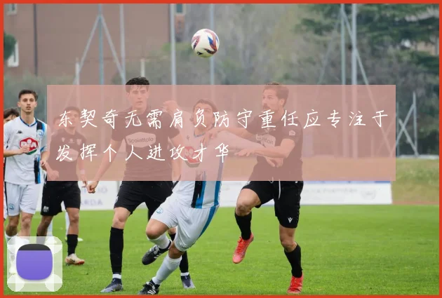 东契奇无需肩负防守重任应专注于发挥个人进攻才华