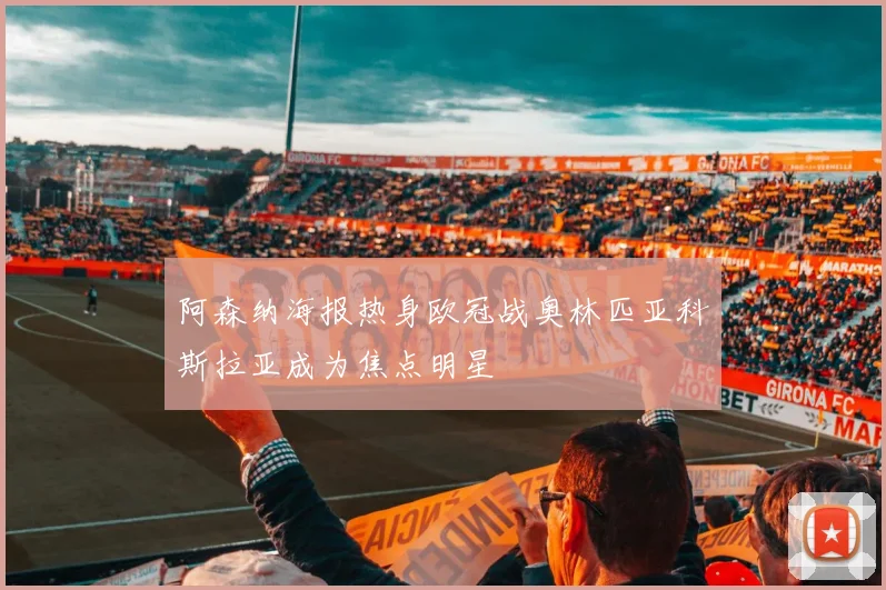 阿森纳海报热身欧冠战奥林匹亚科斯拉亚成为焦点明星