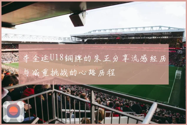 夺全运U18铜牌的朱正分享流感经历与减重挑战的心路历程