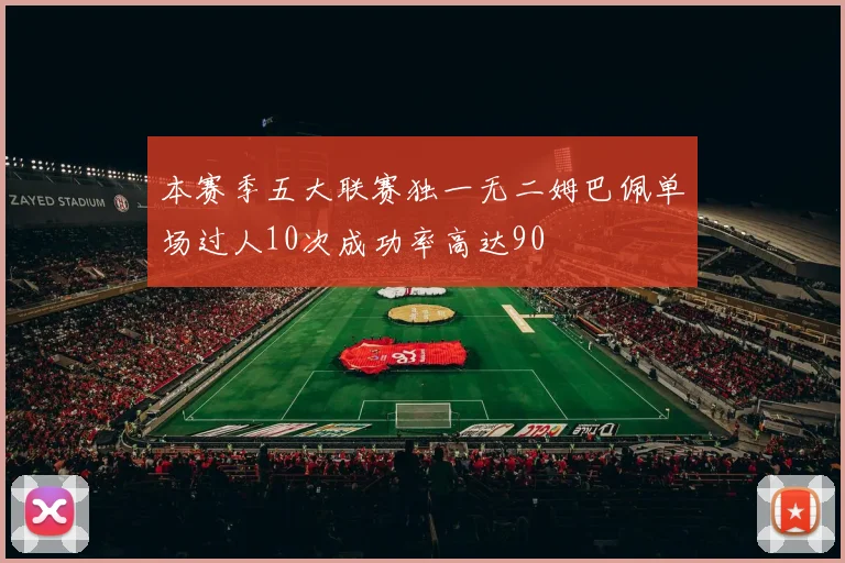 本赛季五大联赛独一无二姆巴佩单场过人10次成功率高达90