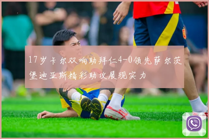 17岁卡尔双响助拜仁4-0领先萨尔茨堡迪亚斯精彩助攻展现实力