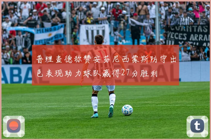 普理查德称赞安芬尼西蒙斯防守出色表现助力球队赢得27分胜利